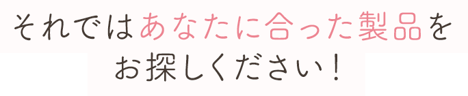 それではあなたに合った製品をお探しください！